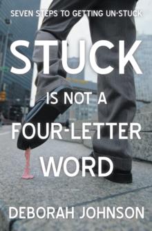 Stuck Is Not a Four-Letter Word : Seven Steps to Getting Un-Stuck