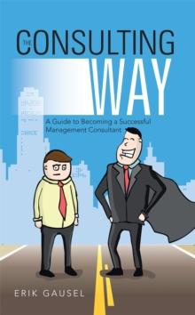 The Consulting Way : A Guide to Becoming a Successful Management Consultant