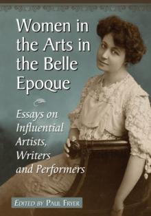 Women in the Arts in the Belle Epoque : Essays on Influential Artists, Writers and Performers