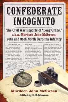 Confederate Incognito : The Civil War Reports of "Long Grabs," a.k.a. Murdoch John McSween, 26th and 35th North Carolina Infantry