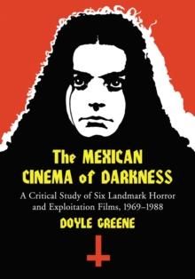 The Mexican Cinema of Darkness : A Critical Study of Six Landmark Horror and Exploitation Films, 1969-1988