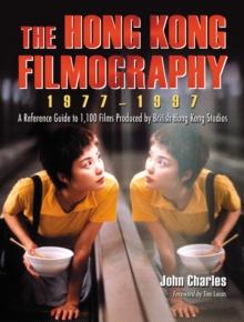 The Hong Kong Filmography, 1977-1997 : A Reference Guide to 1,100 Films Produced by British Hong Kong Studios