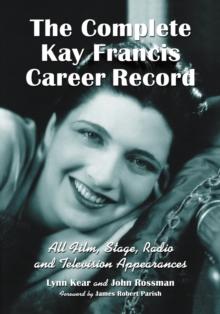 The Complete Kay Francis Career Record : All Film, Stage, Radio and Television Appearances