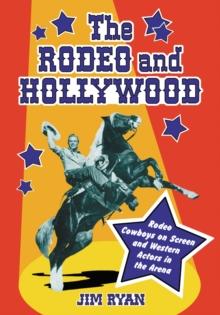 The Rodeo and Hollywood : Rodeo Cowboys on Screen and Western Actors in the Arena