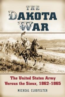 The Dakota War : The United States Army Versus the Sioux, 1862-1865