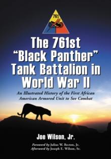 The 761st "Black Panther" Tank Battalion in World War II : An Illustrated History of the First African American Armored Unit to See Combat