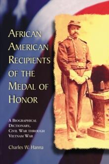 African American Recipients of the Medal of Honor : A Biographical Dictionary, Civil War through Vietnam War