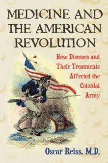 Medicine and the American Revolution : How Diseases and Their Treatments Affected the Colonial Army