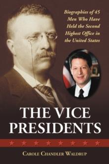 The Vice Presidents : Biographies of 45 Men Who Have Held the Second Highest Office in the United States