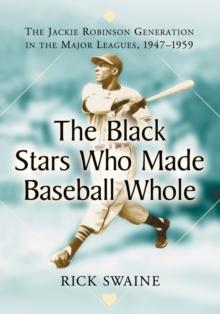 The Black Stars Who Made Baseball Whole : The Jackie Robinson Generation in the Major Leagues, 1947-1959