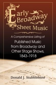 Early Broadway Sheet Music : A Comprehensive Listing of Published Music from Broadway and Other Stage Shows, 1843-1918