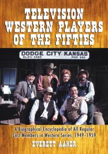 Television Western Players of the Fifties : A Biographical Encyclopedia of All Regular Cast Members in Western Series, 1949-1959