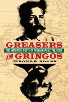 Greasers and Gringos : The Historical Roots of Anglo-Hispanic Prejudice