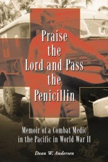 Praise the Lord and Pass the Penicillin : Memoir of a Combat Medic in the Pacific in World War II