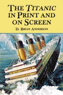 The Titanic in Print and on Screen : An Annotated Guide to Books, Films, Television Shows and Other Media