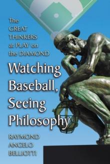 Watching Baseball, Seeing Philosophy : The Great Thinkers at Play on the Diamond