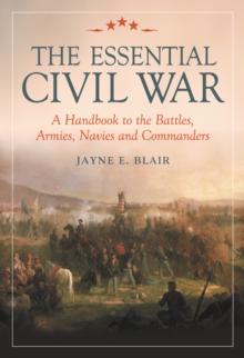 The Essential Civil War : A Handbook to the Battles, Armies, Navies and Commanders