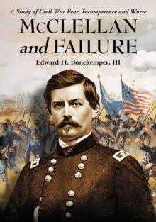 McClellan and Failure : A Study of Civil War Fear, Incompetence and Worse