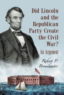 Did Lincoln and the Republican Party Create the Civil War? : An Argument