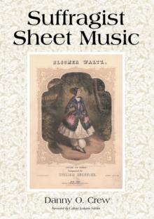 Suffragist Sheet Music : An Illustrated Catalogue of Published Music Associated with the Women's Rights and Suffrage Movement in America, 1795-1921, with Complete Lyrics