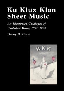 Ku Klux Klan Sheet Music : An Illustrated Catalogue of Published Music, 1867-2002