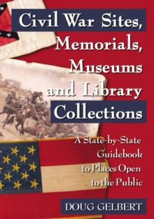 Civil War Sites, Memorials, Museums and Library Collections : A State-by-State Guidebook to Places Open to the Public