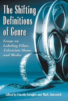 The Shifting Definitions of Genre : Essays on Labeling Films, Television Shows and Media