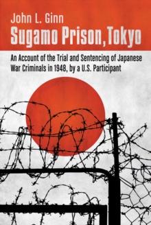 Sugamo Prison, Tokyo : An Account of the Trial and Sentencing of Japanese War Criminals in 1948, by a U.S. Participant