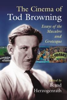 The Cinema of Tod Browning : Essays of the Macabre and Grotesque