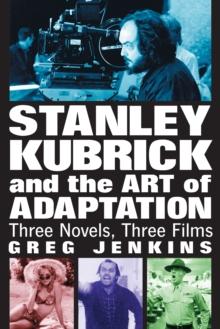 Stanley Kubrick and the Art of Adaptation : Three Novels, Three Films