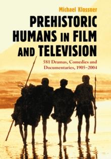 Prehistoric Humans in Film and Television : 581 Dramas, Comedies and Documentaries, 1905-2004