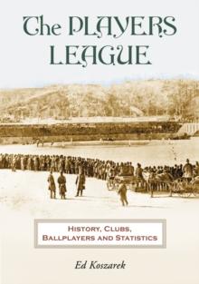 The Players League : History, Clubs, Ballplayers and Statistics