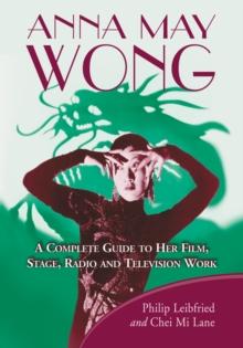 Anna May Wong : A Complete Guide to Her Film, Stage, Radio and Television Work