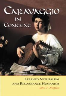 Caravaggio in Context : Learned Naturalism and Renaissance Humanism