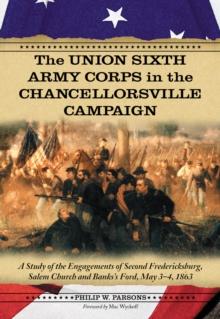 The Union Sixth Army Corps in the Chancellorsville Campaign : A Study of the Engagements of Second Fredericksburg, Salem Church and Banks's Ford, May 3-4, 1863