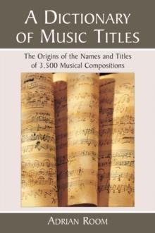 A Dictionary of Music Titles : The Origins of the Names and Titles of 3,500 Musical Compositions