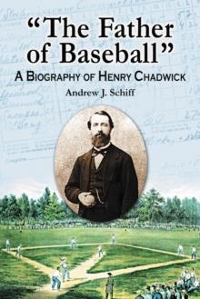 "The Father of Baseball" : A Biography of Henry Chadwick