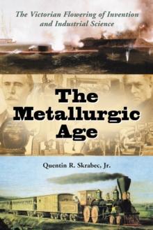 The Metallurgic Age : The Victorian Flowering of Invention and Industrial Science