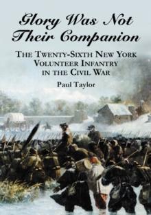 Glory Was Not Their Companion : The Twenty-Sixth New York Volunteer Infantry in the Civil War