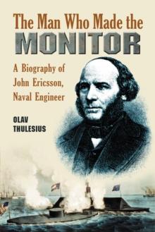 The Man Who Made the Monitor : A Biography of John Ericsson, Naval Engineer