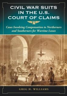 Civil War Suits in the U.S. Court of Claims : Cases Involving Compensation to Northerners and Southerners for Wartime Losses