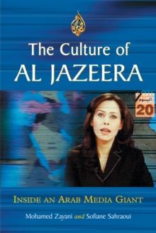 The Culture of Al Jazeera : Inside an Arab Media Giant