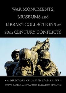 War Monuments, Museums and Library Collections of 20th Century Conflicts : A Directory of United States Sites