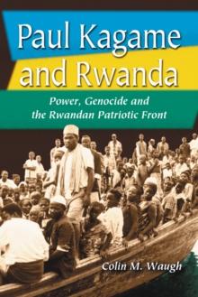 Paul Kagame and Rwanda : Power, Genocide and the Rwandan Patriotic Front