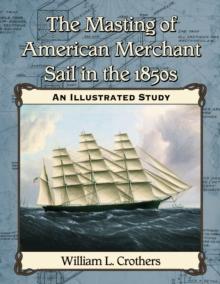 The Masting of American Merchant Sail in the 1850s : An Illustrated Study