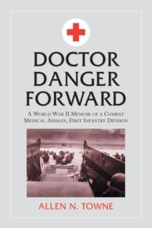 Doctor Danger Forward : A World War II Memoir of a Combat Medical Aidman, First Infantry Division