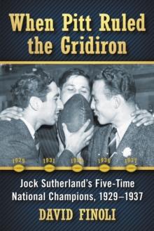 When Pitt Ruled the Gridiron : Jock Sutherland's Five-Time National Champions, 1929-1937