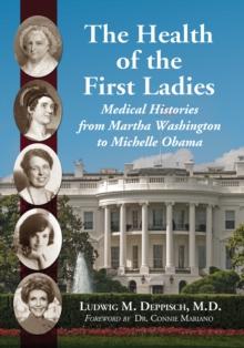 The Health of the First Ladies : Medical Histories from Martha Washington to Michelle Obama