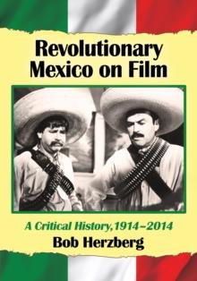 Revolutionary Mexico on Film : A Critical History, 1914-2014