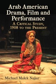 Arab American Drama, Film and Performance : A Critical Study, 1908 to the Present